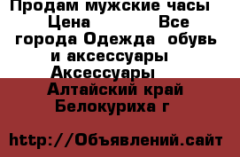 Продам мужские часы  › Цена ­ 2 000 - Все города Одежда, обувь и аксессуары » Аксессуары   . Алтайский край,Белокуриха г.